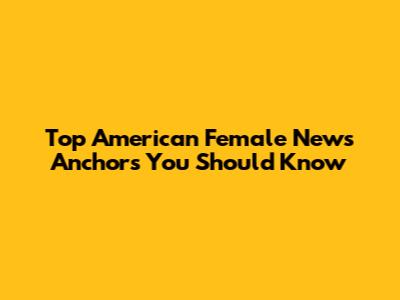 Top American Female News Anchors You Should Know