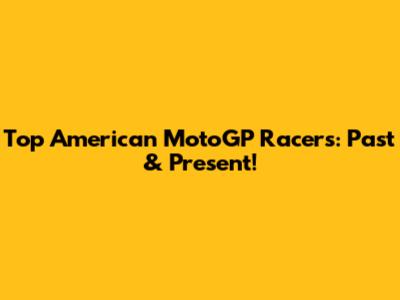 Top American MotoGP Racers: Past & Present!
