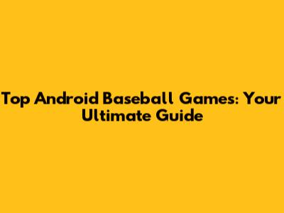Top Android Baseball Games: Your Ultimate Guide
