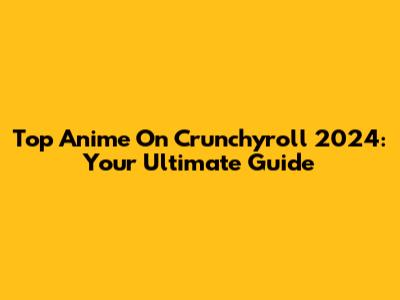 Top Anime On Crunchyroll 2024: Your Ultimate Guide