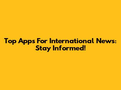 Top Apps For International News: Stay Informed!