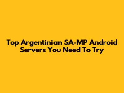Top Argentinian SA-MP Android Servers You Need To Try