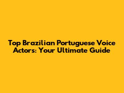 Top Brazilian Portuguese Voice Actors: Your Ultimate Guide