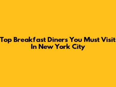 Top Breakfast Diners You Must Visit In New York City