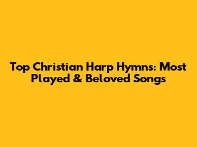 Top Christian Harp Hymns: Most Played & Beloved Songs
