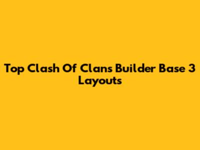 Top Clash Of Clans Builder Base 3 Layouts