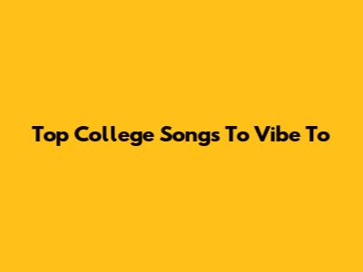 Top College Songs To Vibe To