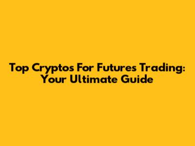 Top Cryptos For Futures Trading: Your Ultimate Guide