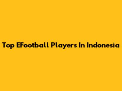 Top EFootball Players In Indonesia
