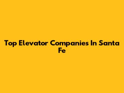 Top Elevator Companies In Santa Fe