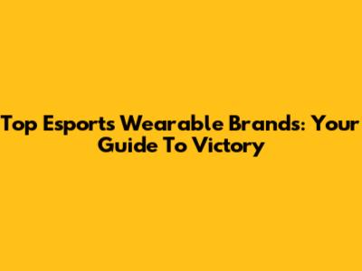 Top Esports Wearable Brands: Your Guide To Victory