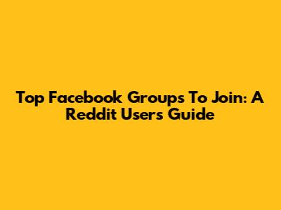 Top Facebook Groups To Join: A Reddit User's Guide