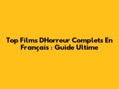 Top Films D'Horreur Complets En Français : Guide Ultime