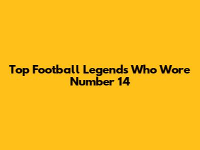 Top Football Legends Who Wore Number 14