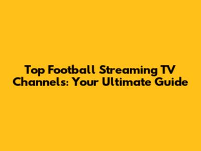 Top Football Streaming TV Channels: Your Ultimate Guide