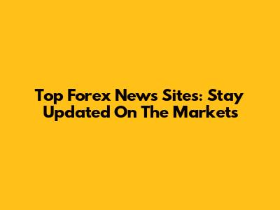 Top Forex News Sites: Stay Updated On The Markets