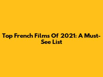 Top French Films Of 2021: A Must-See List