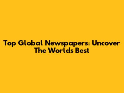 Top Global Newspapers: Uncover The World's Best