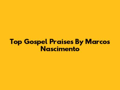 Top Gospel Praises By Marcos Nascimento