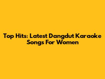 Top Hits: Latest Dangdut Karaoke Songs For Women