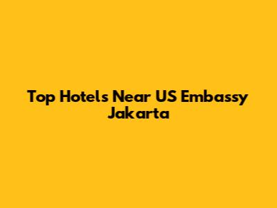Top Hotels Near US Embassy Jakarta