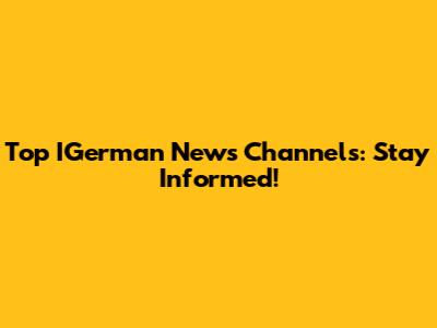 Top IGerman News Channels: Stay Informed!