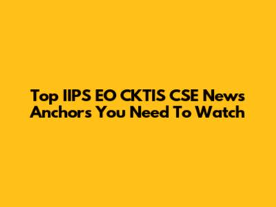 Top IIPS EO CKTIS CSE News Anchors You Need To Watch