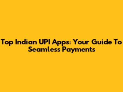 Top Indian UPI Apps: Your Guide To Seamless Payments