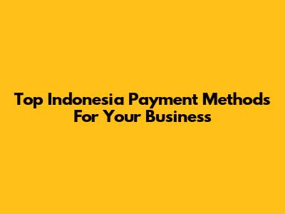 Top Indonesia Payment Methods For Your Business