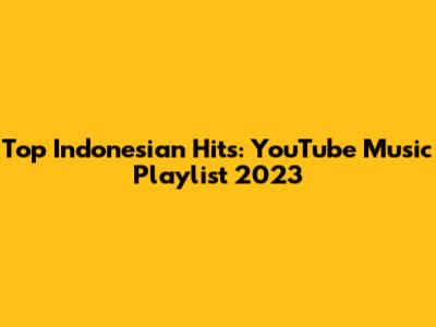 Top Indonesian Hits: YouTube Music Playlist 2023