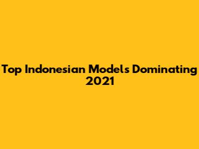 Top Indonesian Models Dominating 2021