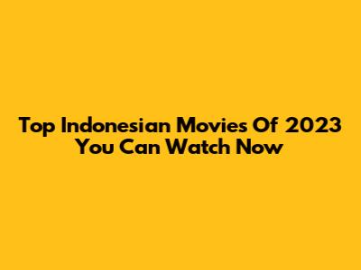 Top Indonesian Movies Of 2023 You Can Watch Now