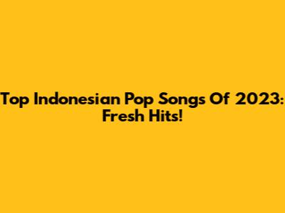 Top Indonesian Pop Songs Of 2023: Fresh Hits!