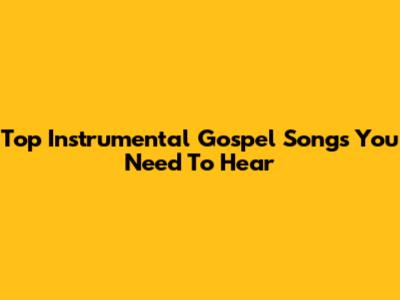 Top Instrumental Gospel Songs You Need To Hear