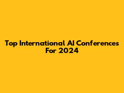Top International AI Conferences For 2024