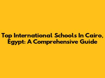 Top International Schools In Cairo, Egypt: A Comprehensive Guide