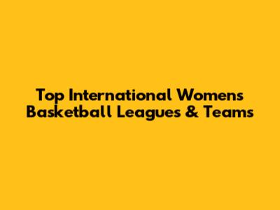 Top International Women's Basketball Leagues & Teams