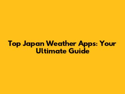 Top Japan Weather Apps: Your Ultimate Guide
