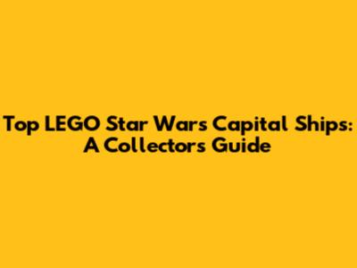 Top LEGO Star Wars Capital Ships: A Collector's Guide