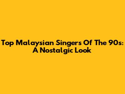 Top Malaysian Singers Of The 90s: A Nostalgic Look