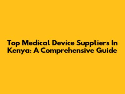 Top Medical Device Suppliers In Kenya: A Comprehensive Guide