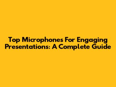 Top Microphones For Engaging Presentations: A Complete Guide