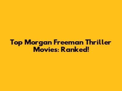 Top Morgan Freeman Thriller Movies: Ranked!
