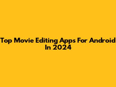 Top Movie Editing Apps For Android In 2024