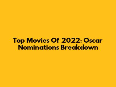 Top Movies Of 2022: Oscar Nominations Breakdown