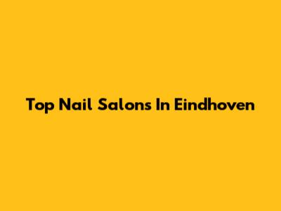 Top Nail Salons In Eindhoven