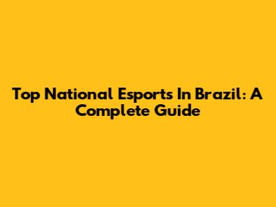 Top National Esports In Brazil: A Complete Guide