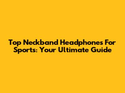 Top Neckband Headphones For Sports: Your Ultimate Guide