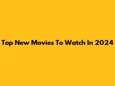 Top New Movies To Watch In 2024