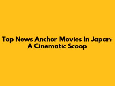 Top News Anchor Movies In Japan: A Cinematic Scoop